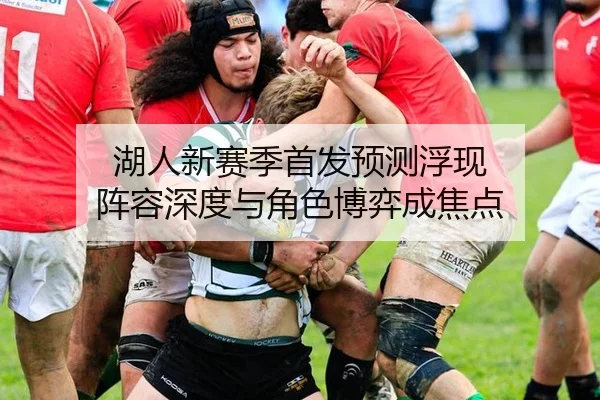 湖人新赛季首发预测浮现 阵容深度与角色博弈成焦点