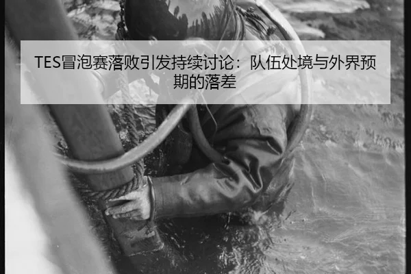 TES冒泡赛落败引发持续讨论：队伍处境与外界预期的落差